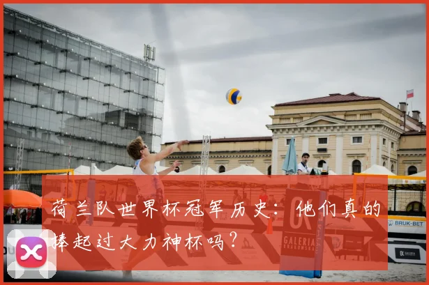荷兰队世界杯冠军历史：他们真的捧起过大力神杯吗？