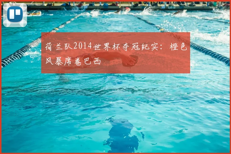 荷兰队2014世界杯夺冠纪实：橙色风暴席卷巴西