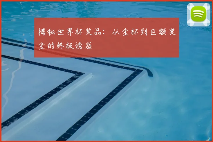 揭秘世界杯奖品：从金杯到巨额奖金的终极诱惑