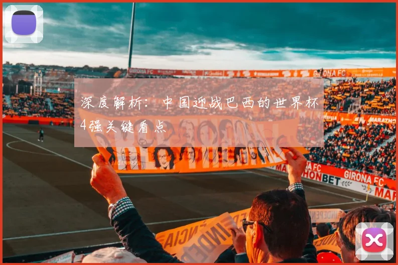 深度解析：中国迎战巴西的世界杯4强关键看点