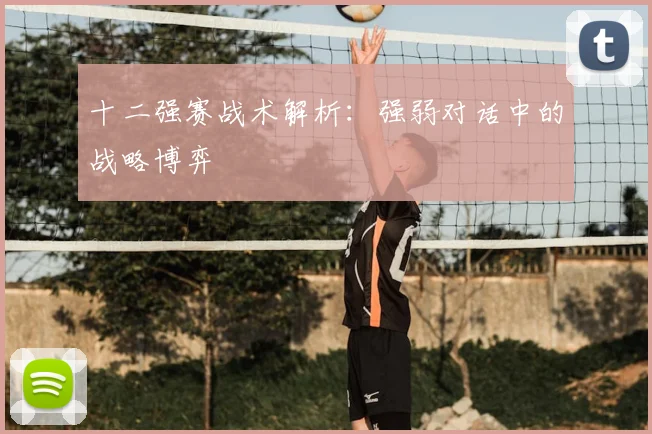 十二强赛战术解析：强弱对话中的战略博弈