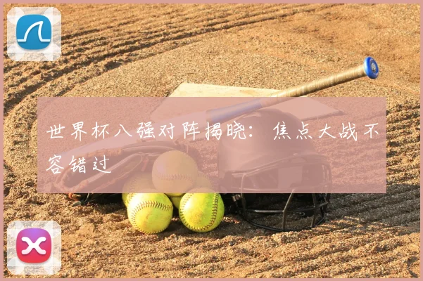 世界杯八强对阵揭晓:焦点大战不容错过