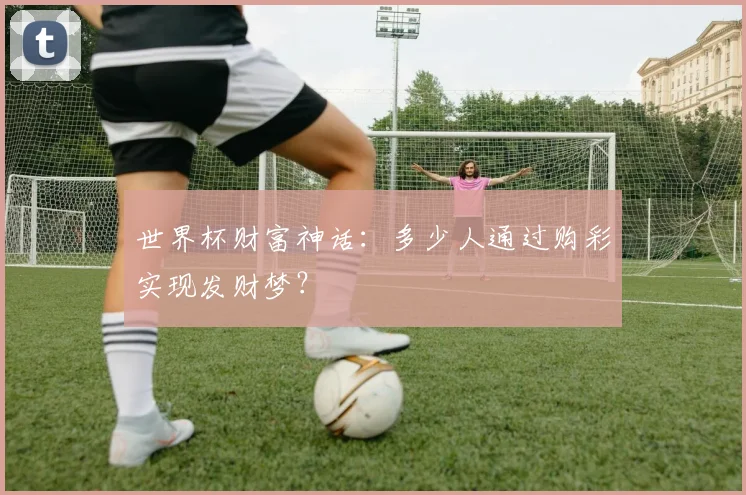 世界杯财富神话：多少人通过购彩实现发财梦？