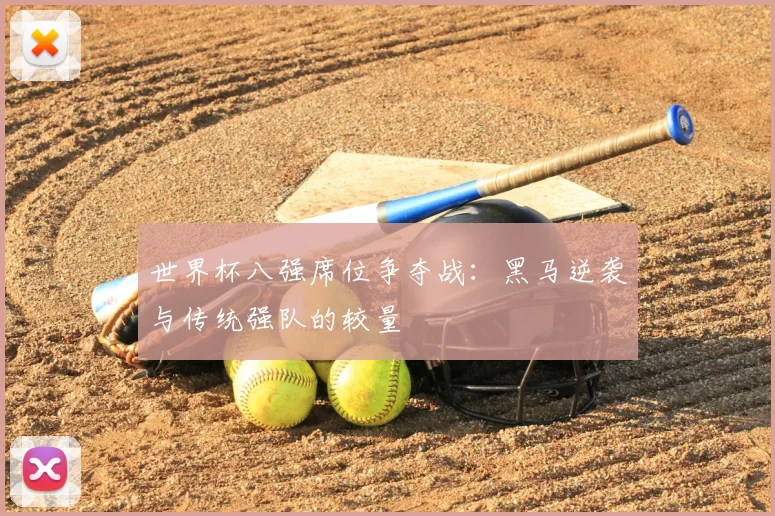 世界杯八强席位争夺战:黑马逆袭与传统强队的较量