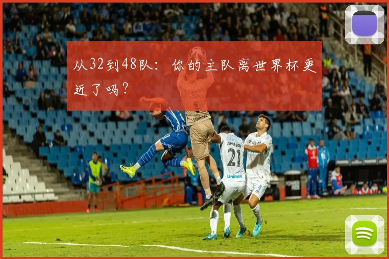 从32到48队:你的主队离世界杯更近了吗?