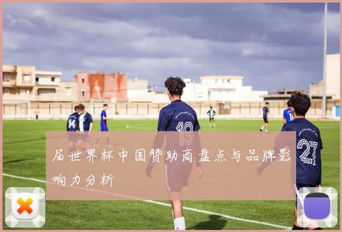 届世界杯中国赞助商盘点与品牌影响力分析