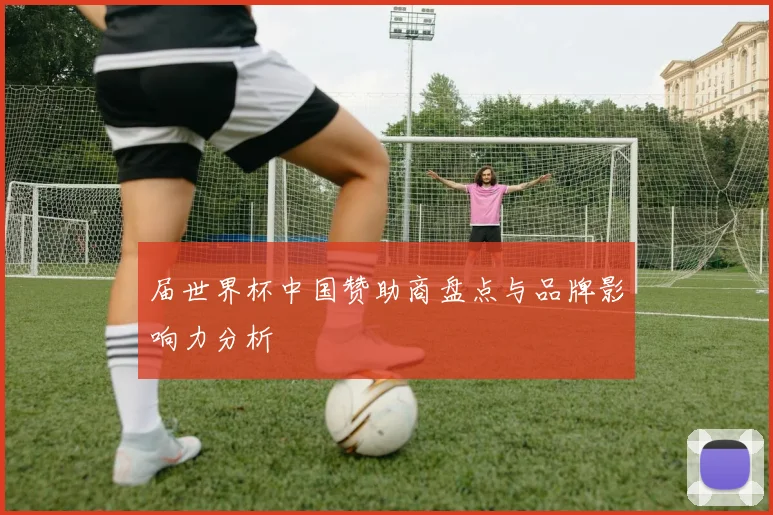 届世界杯中国赞助商盘点与品牌影响力分析