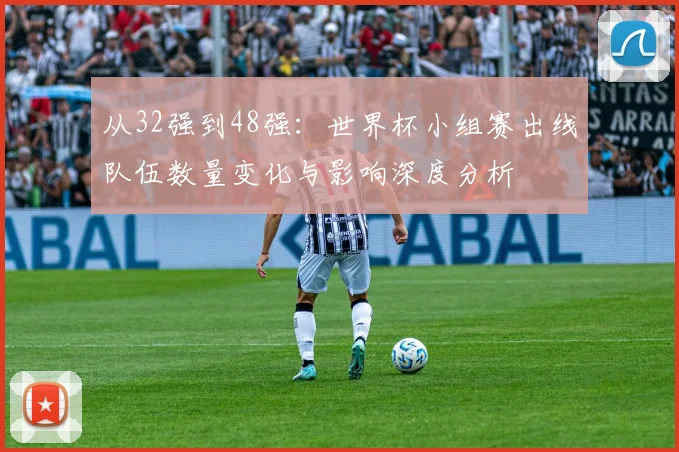 从32强到48强：世界杯小组赛出线队伍数量变化与影响深度分析
