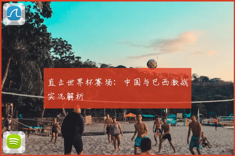 直击世界杯赛场:中国与巴西激战实况解析