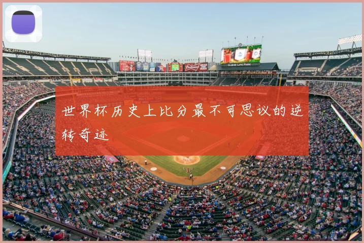 世界杯历史上比分最不可思议的逆转奇迹