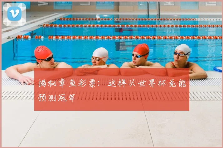 揭秘章鱼彩票:这样买世界杯竟能预测冠军